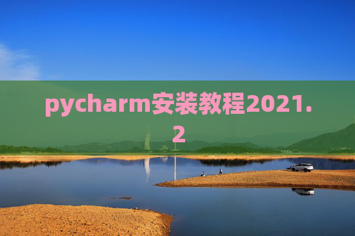 pycharm安装教程2021.2 pycharm安装教程2021.2